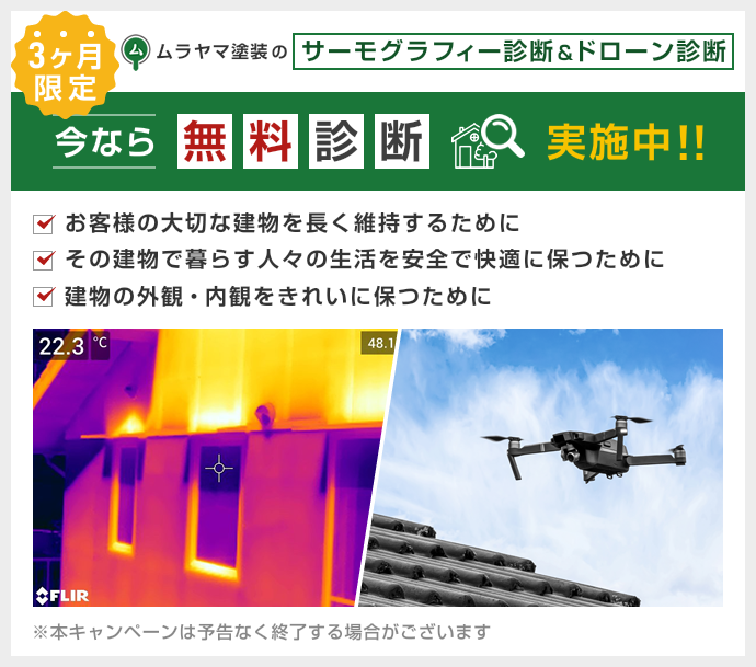 期間限定 ムラヤマ塗装のサーモグラフィー診断&ドローン診断 今なら無料診断実施中 お客様の大切な建物を長く維持するために その建物で暮らす人々の生活を安全で快適に保つために 建物の外観・内観をきれいに保つために